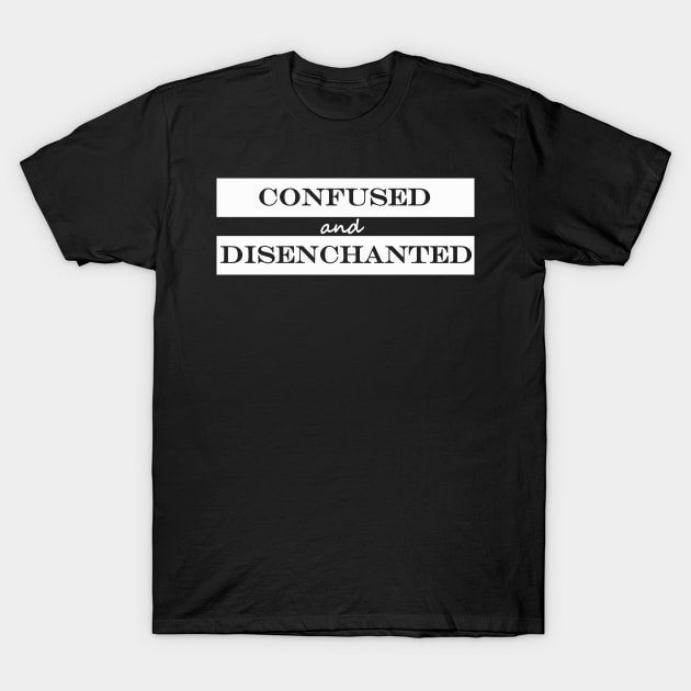 confused and disenchanted T-Shirt by NotComplainingJustAsking